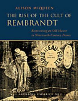 Hardcover The Rise of the Cult of Rembrandt: Reinventing an Old Master in Nineteenth-Century France Book