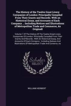 Paperback The History of the Twelve Great Livery Companies of London: Principally Compiled From Their Grants and Records. With an Historical Essay, and Accounts Book