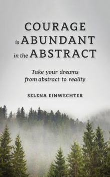 Hardcover Courage Is Abundant in the Abstract: Take Your Dreams from Abstract to Reality Book