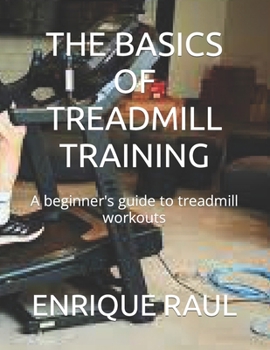 Paperback The Basics of Treadmill Training: A beginner's guide to treadmill workouts Book
