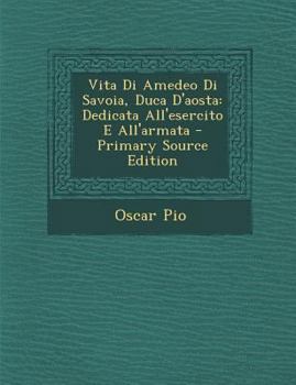 Paperback Vita Di Amedeo Di Savoia, Duca D'Aosta: Dedicata All'esercito E All'armata [Italian] Book