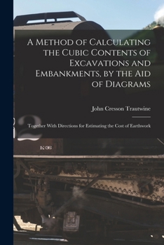 Paperback A Method of Calculating the Cubic Contents of Excavations and Embankments, by the Aid of Diagrams: Together With Directions for Estimating the Cost of Book