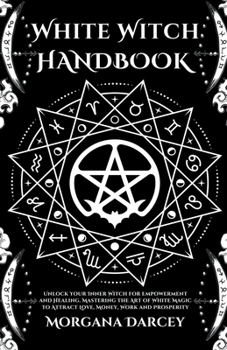 Paperback White Witch Handbook - Unlock Your Inner Witch for Empowerment and Healing. Mastering the Art of White Magic to Attract Love, Money, Work and Prosperi Book