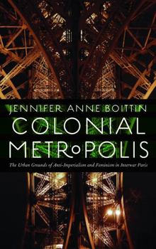 Hardcover Colonial Metropolis: The Urban Grounds of Anti-Imperialism and Feminism in Interwar Paris Book