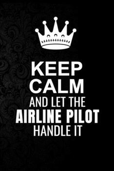 Keep Calm and Let the Airline pilot Handle It: 6*9 Inch 100 Pages Airline pilot Blanked Lined Journal / Notebooks as Gift for Your friend, coworker, Spouse, Dad Or Any Airline pilot