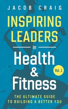 Hardcover Inspiring Leaders in Health & Fitness, Vol. 1: The Ultimate Guide to Building a Better You Book