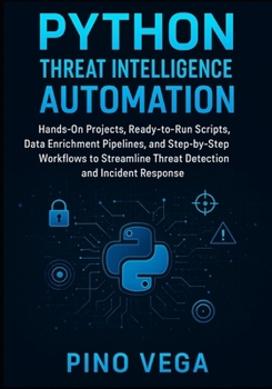 Paperback Python Threat Intelligence Automation: Hands-On Projects, Ready-to-Run Scripts, Data Enrichment Pipelines, and Step-by-Step Workflows to Streamline Th Book