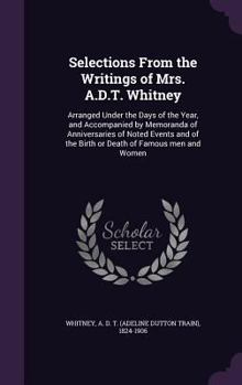 Hardcover Selections From the Writings of Mrs. A.D.T. Whitney: Arranged Under the Days of the Year, and Accompanied by Memoranda of Anniversaries of Noted Event Book