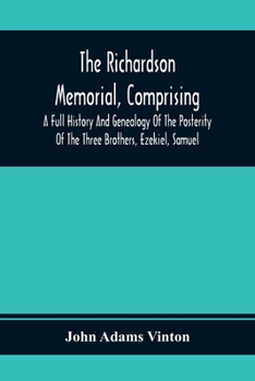 Paperback The Richardson Memorial, Comprising A Full History And Genealogy Of The Posterity Of The Three Brothers, Ezekiel, Samuel, And Thomas Richardson, Who C Book