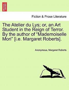 The Atelier du Lys; or, an Art Student in the Reign of Terror. By the author of "Mademoiselle Mori" [i.e. Margaret Roberts].