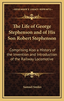 Hardcover The Life of George Stephenson and of His Son Robert Stephenson: Comprising Also a History of the Invention and Introduction of the Railway Locomotive Book