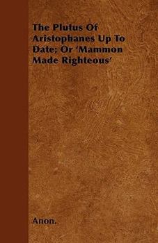 Paperback The Plutus Of Aristophanes Up To Date; Or 'Mammon Made Righteous' Book