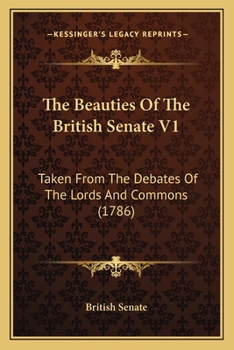 The Beauties Of The British Senate V1: Taken From The Debates Of The Lords And Commons