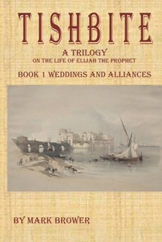 Tishbite A Trilogy on the Life of Elijah the Prophet: Book 1 Weddings and Alliances