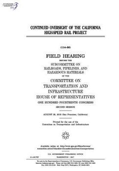 Continued oversight of the California High-Speed Rail Project : field hearing before the Subcommittee on Railroads, Pipelines, and Hazardous Materials ... of Representatives, One Hundred Fourteenth