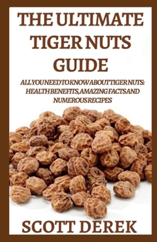 Paperback The Ultimate Tiger Nuts Guide: All You Need To About Tiger Nuts: Health Benefits, Amazing Facts And Numerous Recipes Book