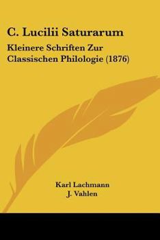 C. Lucilii Saturarum: Kleinere Schriften Zur Classischen Philologie (1876)