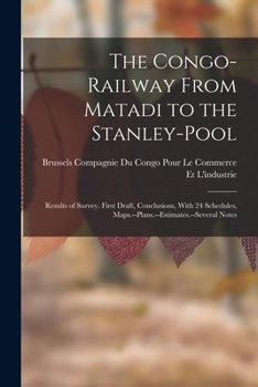 Paperback The Congo-Railway From Matadi to the Stanley-Pool: Results of Survey. First Draft, Conclusions, With 24 Schedules, Maps.--Plans.--Estimates.--Several Book