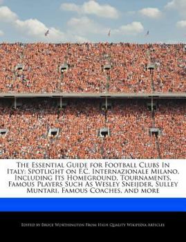 Paperback The Essential Guide for Football Clubs in Italy: Spotlight on F.C. Internazionale Milano, Including Its Homeground, Tournaments, Famous Players Such a Book