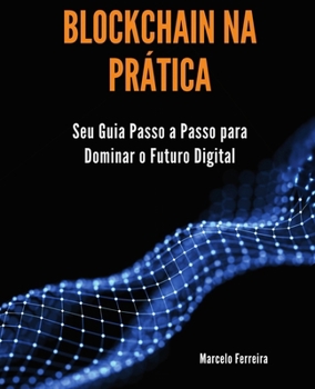 Paperback Blockchain na Prática: Seu Guia Passo a Passo para Dominar o Futuro Digital [Portuguese] Book