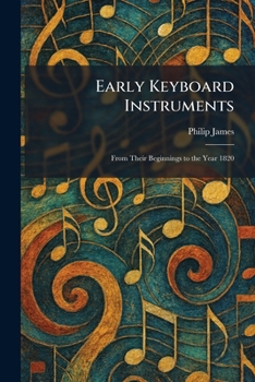 Early Keyboard Instruments: From Their Beginnings to the Year 1820