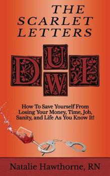 Paperback The Scarlet Letters DUI DWI: How to Save Yourself from Losing Your Money, Time, Job, Sanity and Life as you Know It! Book