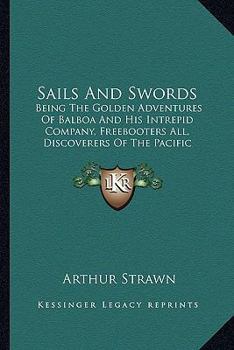 Sails And Swords: Being The Golden Adventures Of Balboa And His Intrepid Company, Freebooters All, Discoverers Of The Pacific