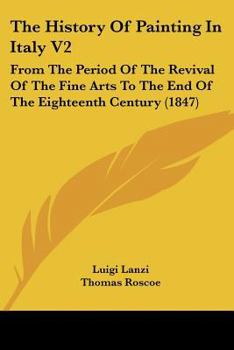 Paperback The History Of Painting In Italy V2: From The Period Of The Revival Of The Fine Arts To The End Of The Eighteenth Century (1847) Book