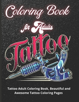 Tattoo Coloring Book for Adults: Tattoo Adult Coloring Book, Beautiful and Awesome Tattoo Coloring Pages Such As Sugar Skulls, Guns, Roses ... Adult to Get Stress Relieving and Relaxation