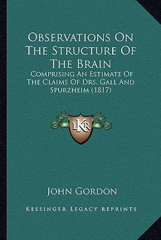 Paperback Observations On The Structure Of The Brain: Comprising An Estimate Of The Claims Of Drs. Gall And Spurzheim (1817) Book