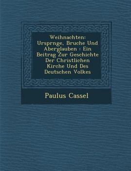 Weihnachten: Urspr Nge, Brauche Und Aberglauben: Ein Beitrag Zur Geschichte Der Christlichen Kirche Und Des Deutschen Volkes