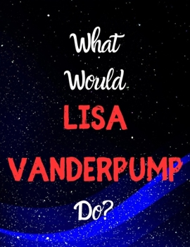 What would Lisa Vanderpump do?: Notebook/notepad/diary/journal for girls, teens and all Lisa Vanderpump. 80 pages of A4 lined paper with margins.