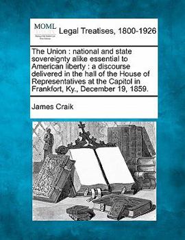 Paperback The Union: National and State Sovereignty Alike Essential to American Liberty: A Discourse Delivered in the Hall of the House of Book