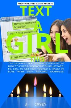 Paperback Text a Girl This: Greatest Texting Guide for Men on How to Chat a Woman Up on WhatsApp, Fb, Etc. to Get Her Hooked and in Love with 100+ Book