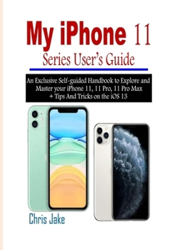 Paperback My iPhone 11 Series User's Guide: An Exclusive Self-Guided Handbook to Explore and Master Your iPhone 11, 11 Pro, 11 Pro Max + Tips and Tricks on the Book