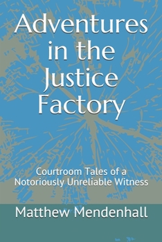 Adventures in the Justice Factory : Courtroom Tales of a Notoriously Unreliable Witness