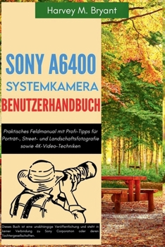 Sony A6400 Systemkamera Benutzerhandbuch: Praktisches Feldmanual mit Profi-Tipps für Porträt-, Street- und Landschaftsfotografie sowie 4K-Video-Techniken (German Edition)