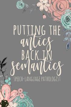Putting The Antics Back In Semantics Speech-Language Pathologist: SLP Gifts, Speech Therapist Notebook, Best Speech Therapist, Floral SLP Gift For Therapy Gifts, 6x9 college ruled notebook