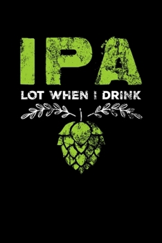 IPA Lot When I Drink: IPA Lot When I Drink Funny Beer Drinker's Pun Distressed Blank Composition Notebook for Journaling & Writing (120 Lined Pages, 6" x 9")
