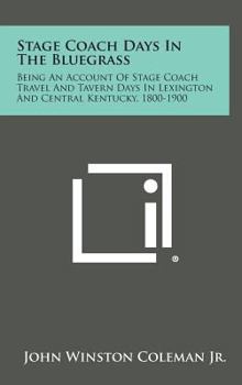 Hardcover Stage Coach Days in the Bluegrass: Being an Account of Stage Coach Travel and Tavern Days in Lexington and Central Kentucky, 1800-1900 Book