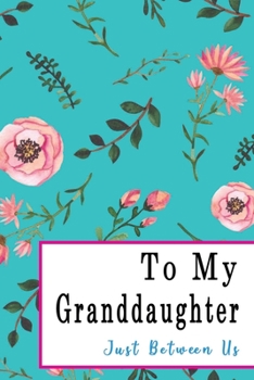 To My Granddaughter, Just Between Us: Easy No Stress and Rules Journal to write in | Grandmother Keepsake Memory Book | Gift of Wisdom and Love |A legacy passed down | Turquise Floral Rose