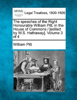 Paperback The Speeches of the Right Honourable William Pitt, in the House of Commons / [Edited by W.S. Hathaway]. Volume 3 of 4 Book