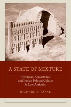 Hardcover A State of Mixture: Christians, Zoroastrians, and Iranian Political Culture in Late Antiquity Volume 56 Book