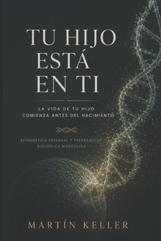 Tu hijo está en ti: La preparación biológica del hombre antes de la concepción (Spanish Edition)