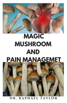 MAGIC MUSHROOM AND PAIN MANAGEMENT: Step by step guide on using magic mushroom for pain relief and everything you need to know