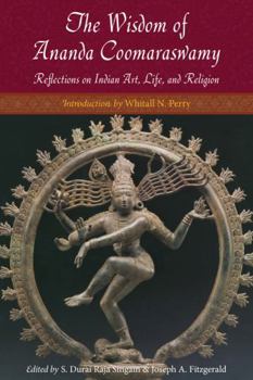 Paperback The Wisdom of Ananda Coomaraswamy: Selected Reflections on Indian Art, Life, and Religion Book