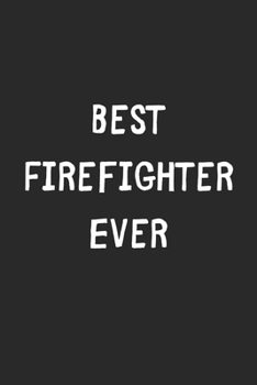 Paperback Best Firefighter Ever: Lined Journal, 120 Pages, 6 x 9, Firefighter Gift Idea, Black Matte Finish (Best Firefighter Ever Journal) Book