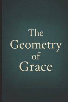 The Geometry of Grace: Awakening the Sacred Architecture of Power, Love, and Consciousness