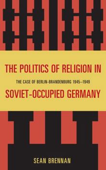 Hardcover The Politics of Religion in Soviet-Occupied Germany: The Case of Berlin-Brandenburg 1945-1949 Book