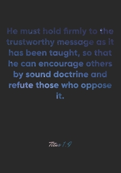 Paperback Titus 1: 9 Notebook: He must hold firmly to the trustworthy message as it has been taught, so that he can encourage others by s Book